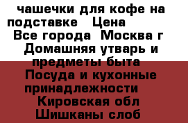 чашечки для кофе на подставке › Цена ­ 1 000 - Все города, Москва г. Домашняя утварь и предметы быта » Посуда и кухонные принадлежности   . Кировская обл.,Шишканы слоб.